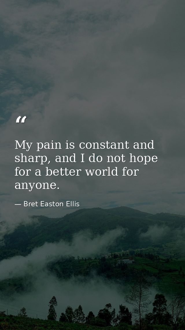 My pain is constant and sharp, and I do not hope for a better world for anyone. — Bret Easton Ellis