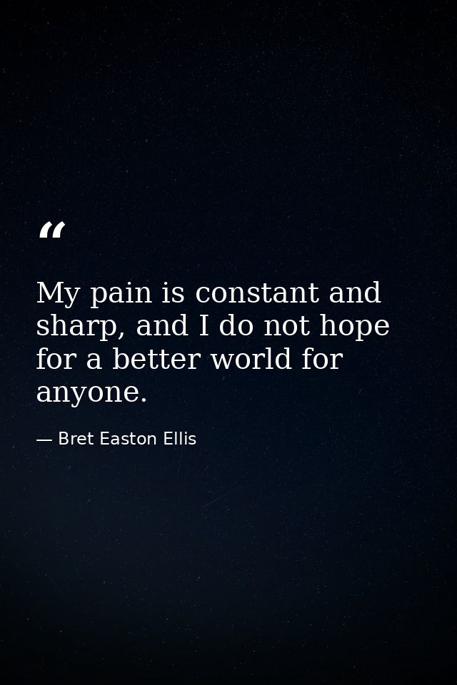 My pain is constant and sharp, and I do not hope for a better world for anyone. — Bret Easton Ellis