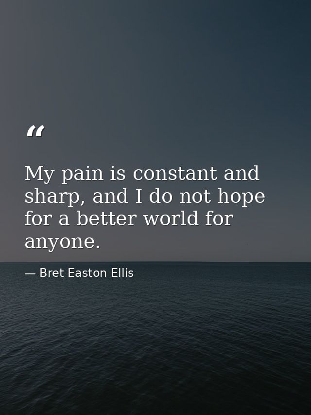 My pain is constant and sharp, and I do not hope for a better world for anyone. — Bret Easton Ellis