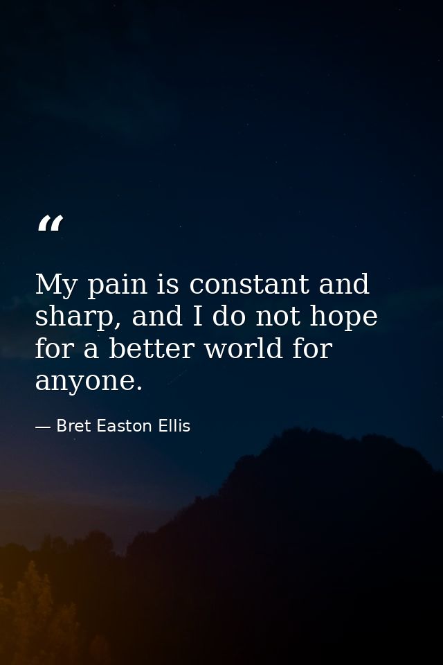My pain is constant and sharp, and I do not hope for a better world for anyone. — Bret Easton Ellis