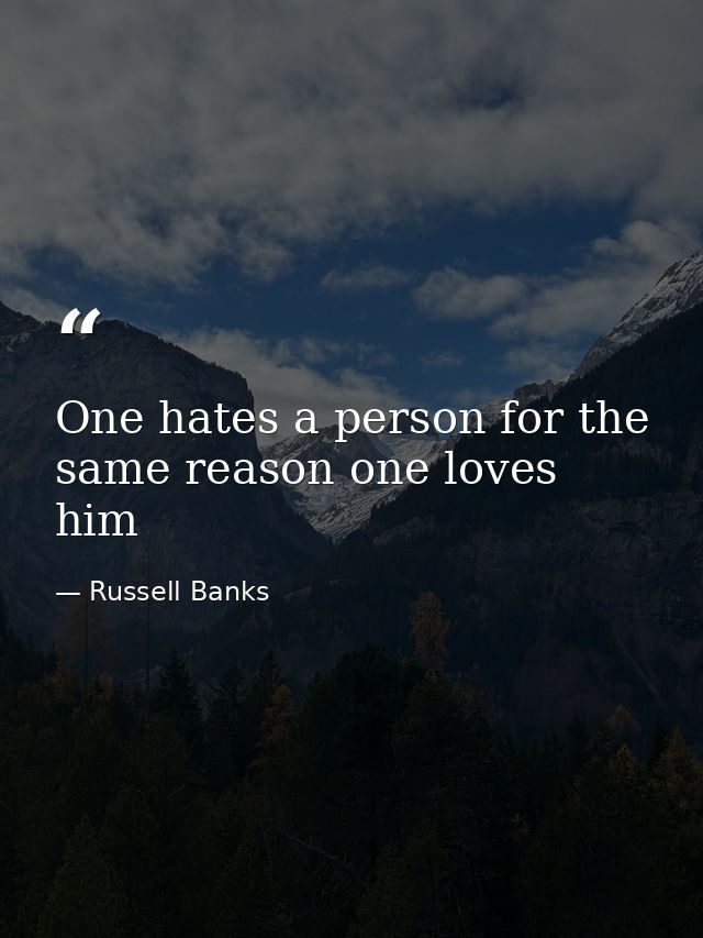One hates a person for the same reason one loves him  — Russell Banks