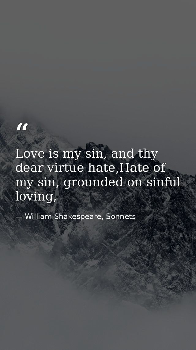 Love is my sin, and thy dear virtue hate,Hate of my sin, grounded on sinful loving, — William Shakespeare, Sonnets