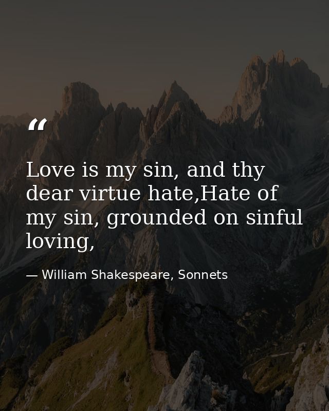 Love is my sin, and thy dear virtue hate,Hate of my sin, grounded on sinful loving, — William Shakespeare, Sonnets
