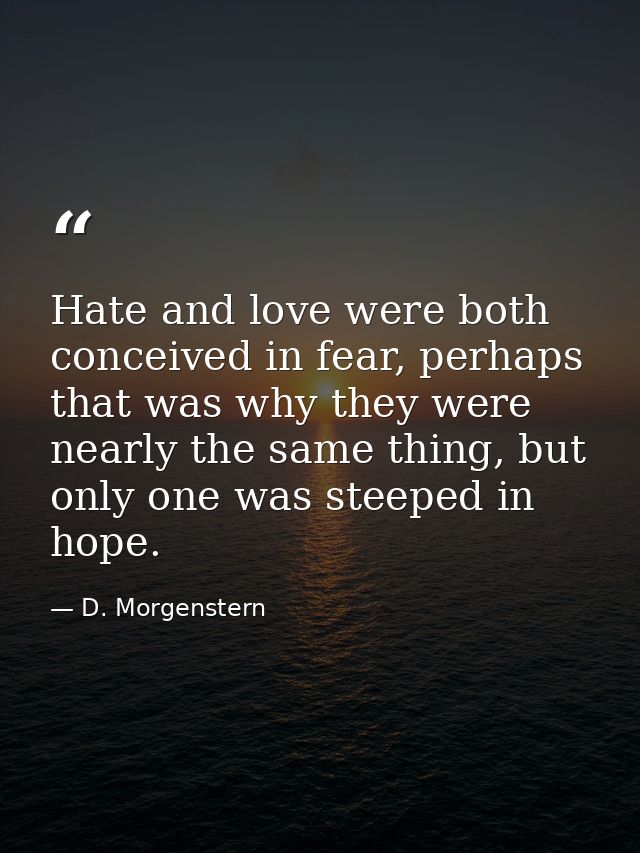 Hate and love were both conceived in fear, perhaps that was why they were nearly the same thing, but only one was steepe — D. Morgenstern