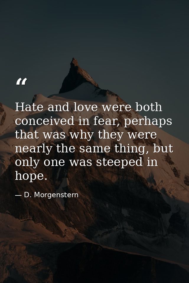 Hate and love were both conceived in fear, perhaps that was why they were nearly the same thing, but only one was steepe — D. Morgenstern