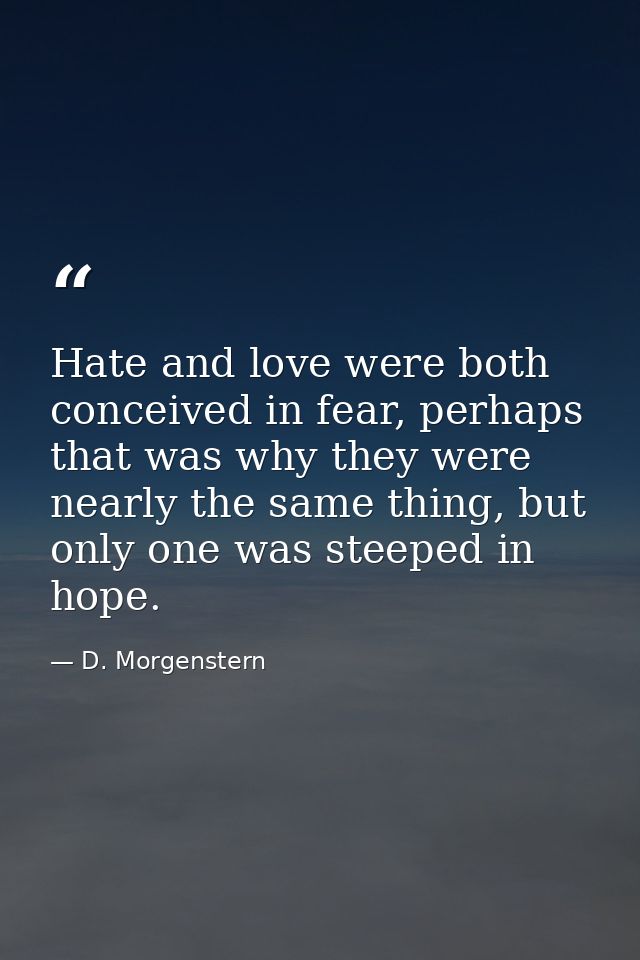 Hate and love were both conceived in fear, perhaps that was why they were nearly the same thing, but only one was steepe — D. Morgenstern