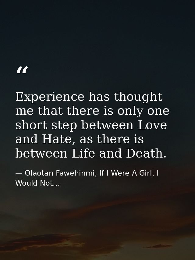 Experience has thought me that there is only one short step between Love and Hate, as there is between Life and Death. — Olaotan Fawehinmi, If I Were A Girl, I Would Not...