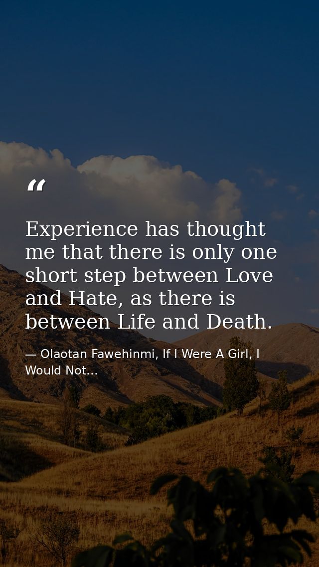 Experience has thought me that there is only one short step between Love and Hate, as there is between Life and Death. — Olaotan Fawehinmi, If I Were A Girl, I Would Not...
