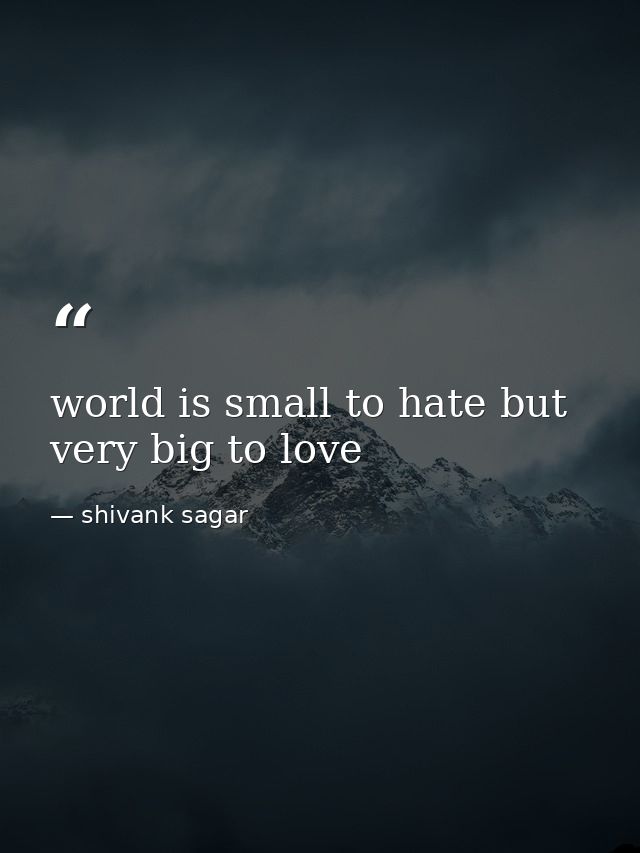 world is small to hate but very big to love — shivank sagar