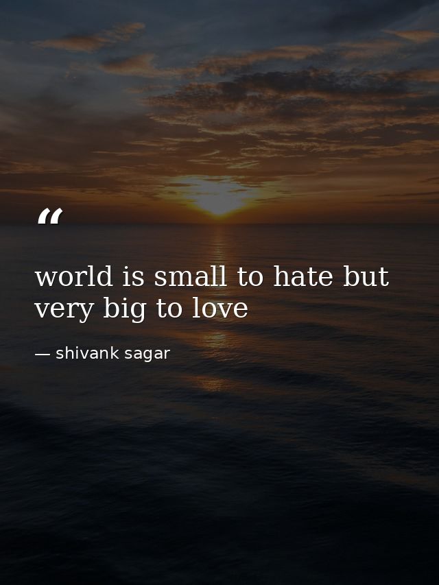 world is small to hate but very big to love — shivank sagar