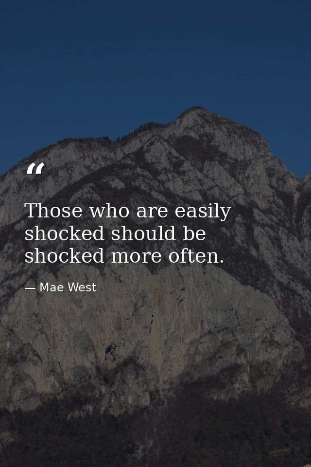 Those who are easily shocked should be shocked more often. — Mae West