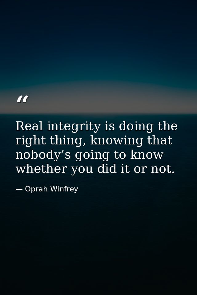 Real integrity is doing the right thing, knowing that nobody’s going to know whether you did it or not. — Oprah Winfrey