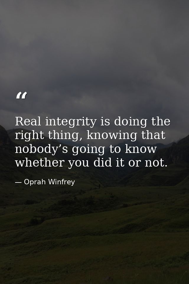 Real integrity is doing the right thing, knowing that nobody’s going to know whether you did it or not. — Oprah Winfrey