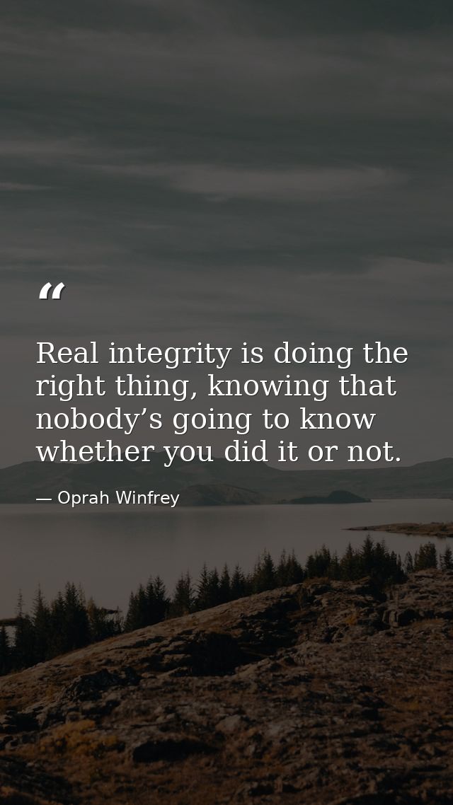 Real integrity is doing the right thing, knowing that nobody’s going to know whether you did it or not. — Oprah Winfrey