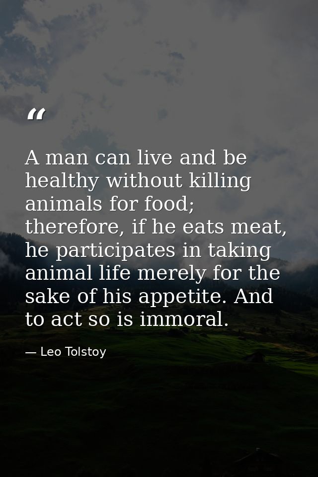 A man can live and be healthy without killing animals for food; therefore, if he eats meat, he participates in taking an — Leo Tolstoy