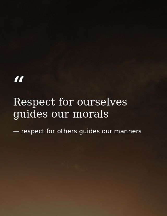 Respect for ourselves guides our morals — respect for others guides our manners