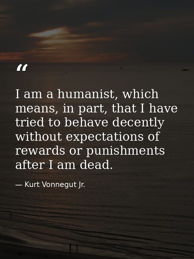 I am a humanist, which means, in part, that I have tried to behave decently without expectations of rewards or punishmen — Kurt Vonnegut Jr.