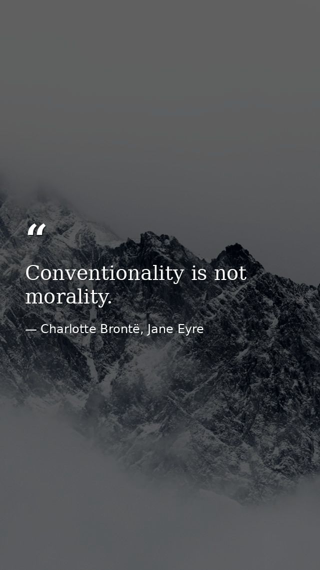 Conventionality is not morality. — Charlotte Brontë, Jane Eyre