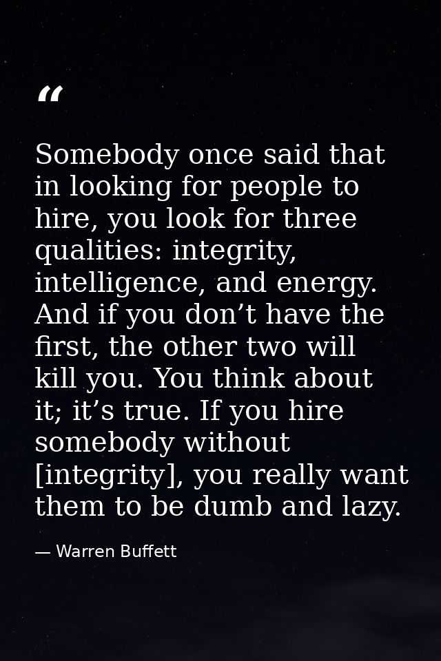 Somebody once said that in looking for people to hire, you look for three qualities: integrity, intelligence, and energy — Warren Buffett
