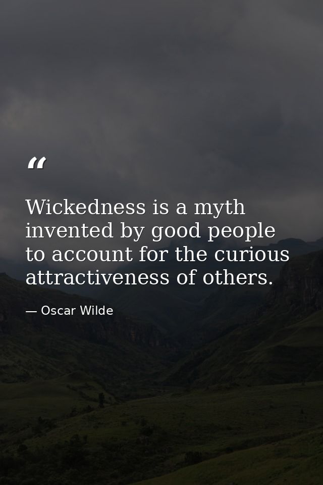 Wickedness is a myth invented by good people to account for the curious attractiveness of others. — Oscar Wilde
