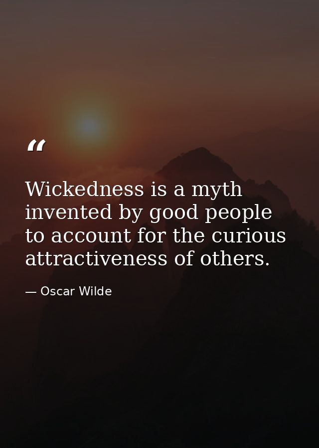 Wickedness is a myth invented by good people to account for the curious attractiveness of others. — Oscar Wilde