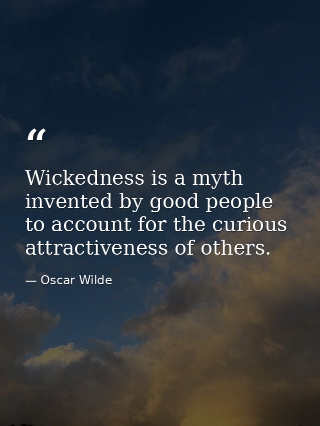 Wickedness is a myth invented by good people to account for the curious attractiveness of others. — Oscar Wilde