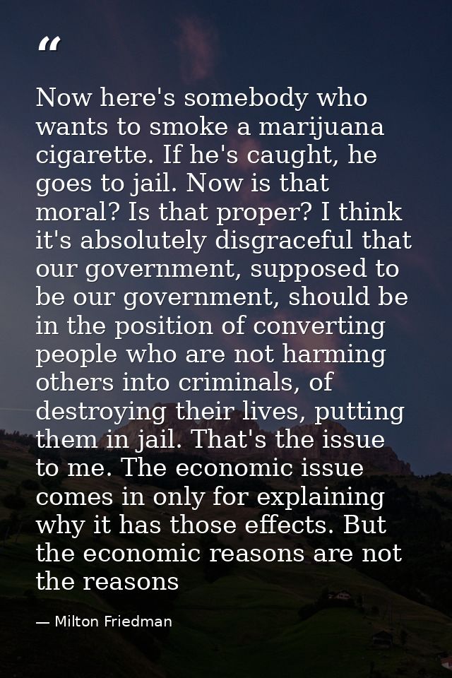 Now here's somebody who wants to smoke a marijuana cigarette. If he's caught, he goes to jail. Now is that moral? Is tha — Milton Friedman
