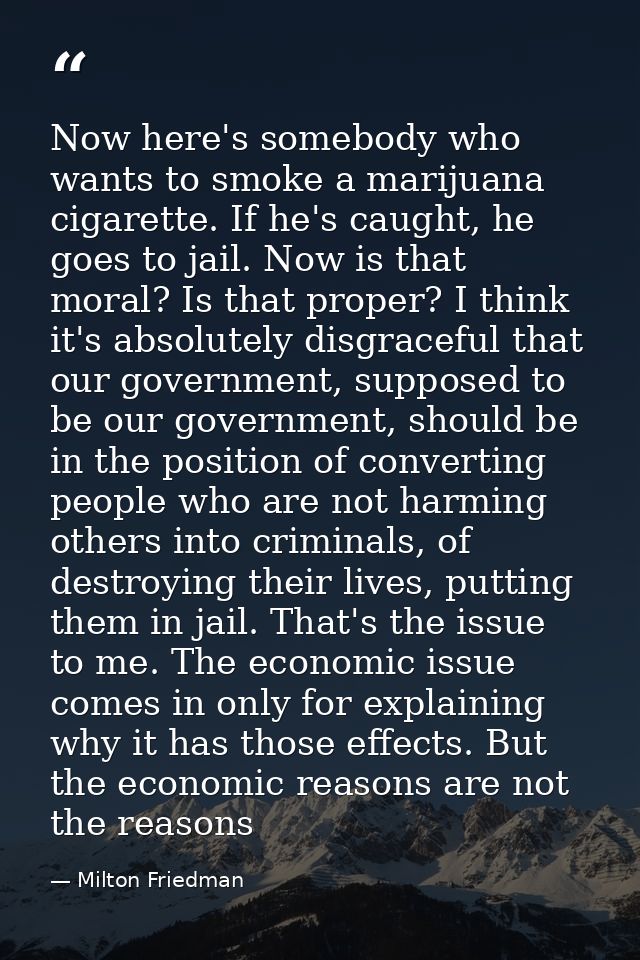 Now here's somebody who wants to smoke a marijuana cigarette. If he's caught, he goes to jail. Now is that moral? Is tha — Milton Friedman