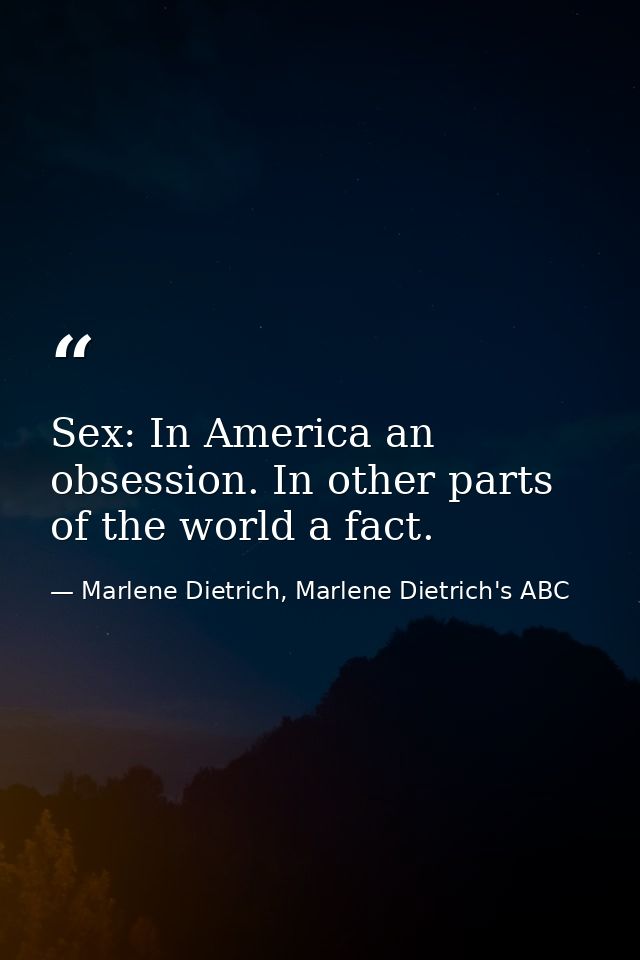 Sex: In America an obsession. In other parts of the world a fact. — Marlene Dietrich, Marlene Dietrich's ABC