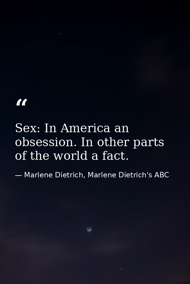Sex: In America an obsession. In other parts of the world a fact. — Marlene Dietrich, Marlene Dietrich's ABC