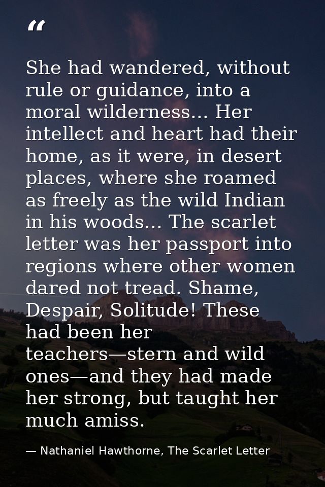 She had wandered, without rule or guidance, into a moral wilderness... Her intellect and heart had their home, as it wer — Nathaniel Hawthorne, The Scarlet Letter