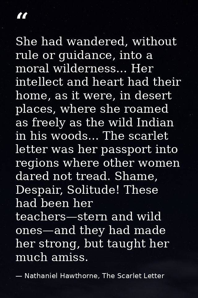 She had wandered, without rule or guidance, into a moral wilderness... Her intellect and heart had their home, as it wer — Nathaniel Hawthorne, The Scarlet Letter