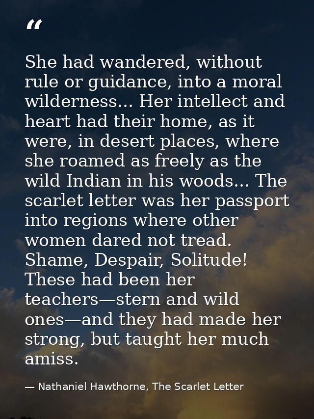 She had wandered, without rule or guidance, into a moral wilderness... Her intellect and heart had their home, as it wer — Nathaniel Hawthorne, The Scarlet Letter