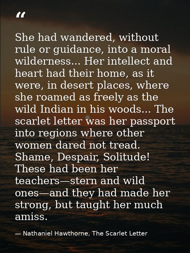 She had wandered, without rule or guidance, into a moral wilderness... Her intellect and heart had their home, as it wer — Nathaniel Hawthorne, The Scarlet Letter