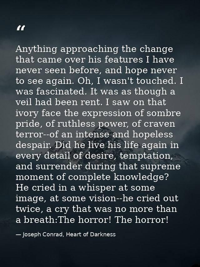 Anything approaching the change that came over his features I have never seen before, and hope never to see again. Oh, I — Joseph Conrad, Heart of Darkness