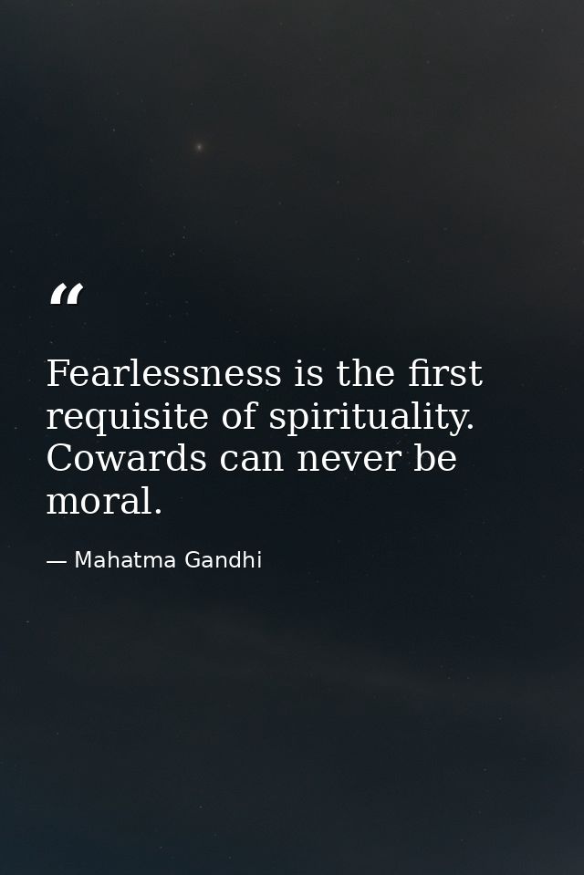 Fearlessness is the first requisite of spirituality. Cowards can never be moral. — Mahatma Gandhi