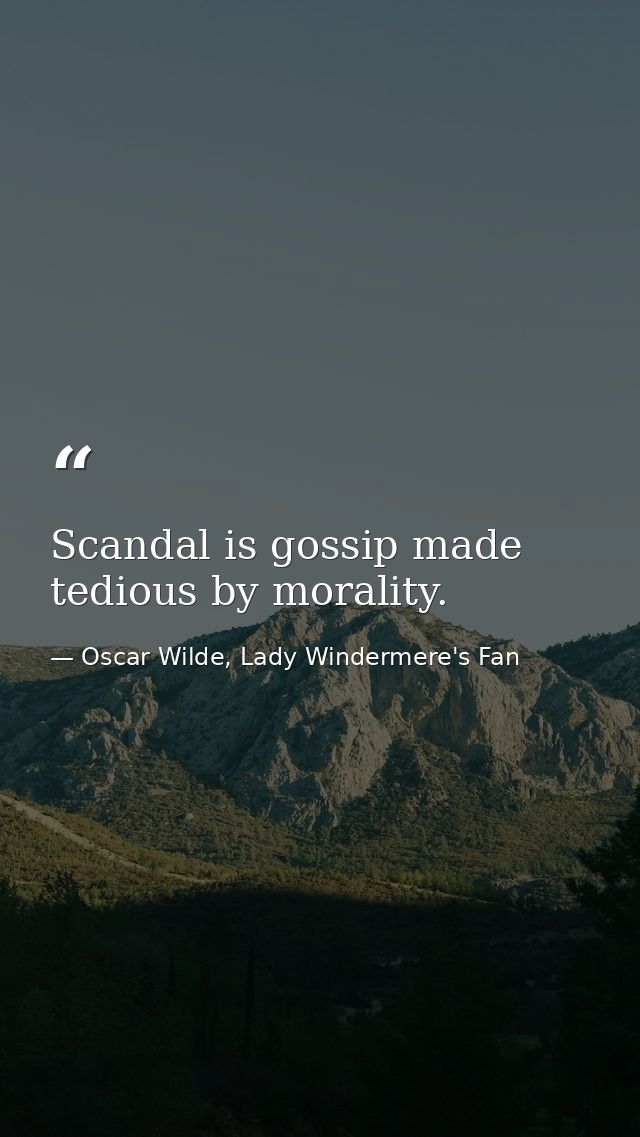 Scandal is gossip made tedious by morality. — Oscar Wilde, Lady Windermere's Fan