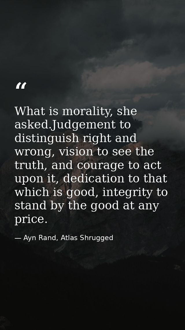 What is morality, she asked.Judgement to distinguish right and wrong, vision to see the truth, and courage to act upon i — Ayn Rand, Atlas Shrugged