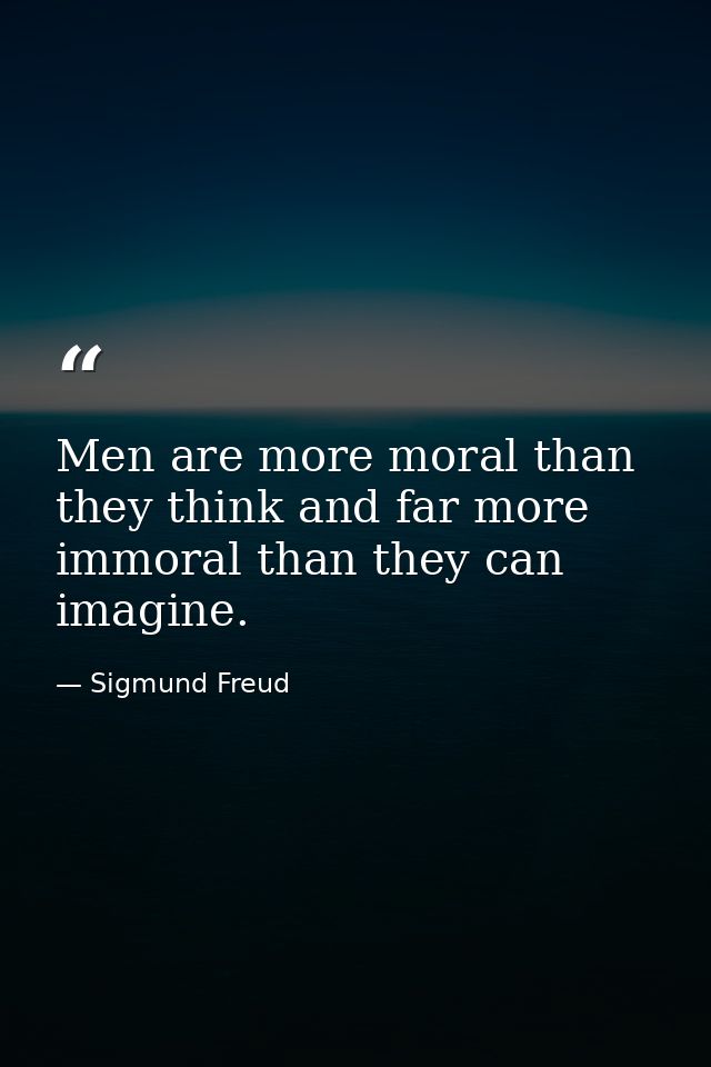 Men are more moral than they think and far more immoral than they can imagine. — Sigmund Freud