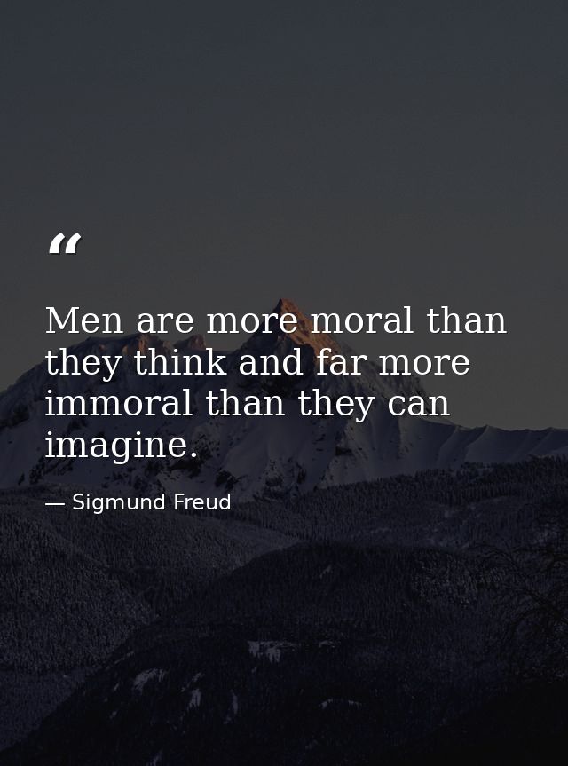 Men are more moral than they think and far more immoral than they can imagine. — Sigmund Freud