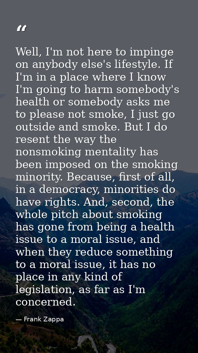 Well, I'm not here to impinge on anybody else's lifestyle. If I'm in a place where I know I'm going to harm somebody's h — Frank Zappa