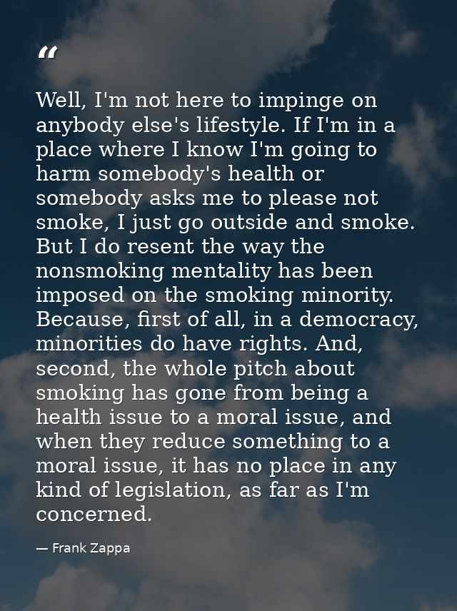 Well, I'm not here to impinge on anybody else's lifestyle. If I'm in a place where I know I'm going to harm somebody's h — Frank Zappa