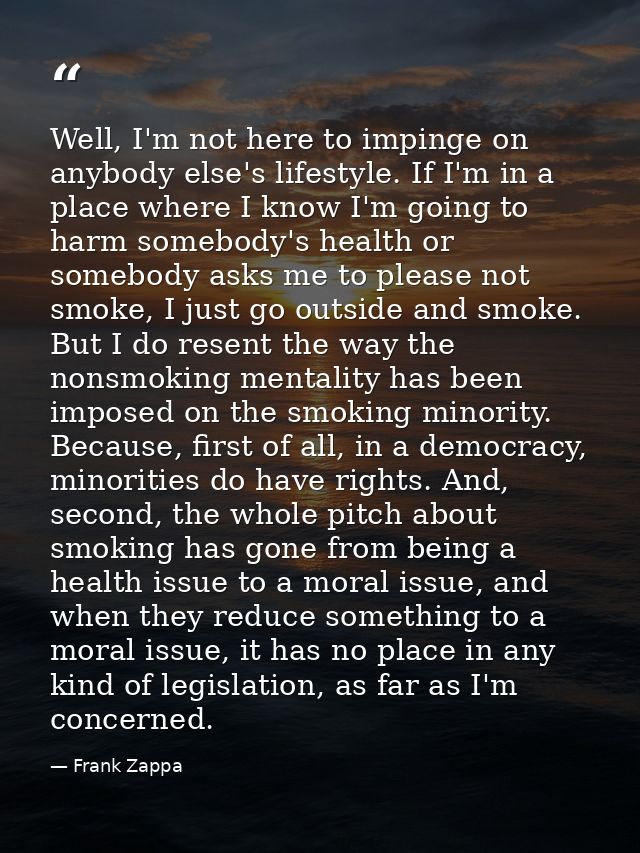 Well, I'm not here to impinge on anybody else's lifestyle. If I'm in a place where I know I'm going to harm somebody's h — Frank Zappa