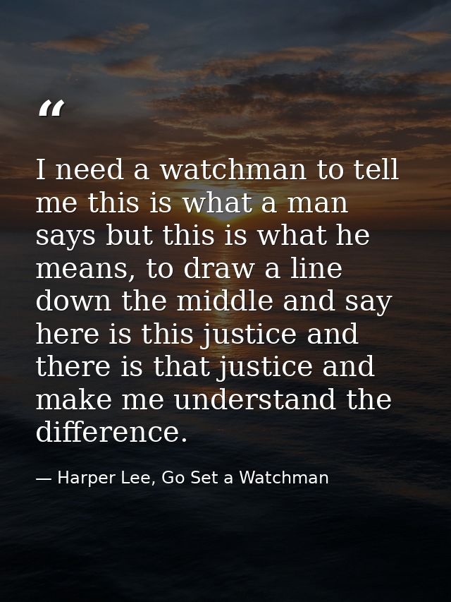 I need a watchman to tell me this is what a man says but this is what he means, to draw a line down the middle and say h — Harper Lee, Go Set a Watchman