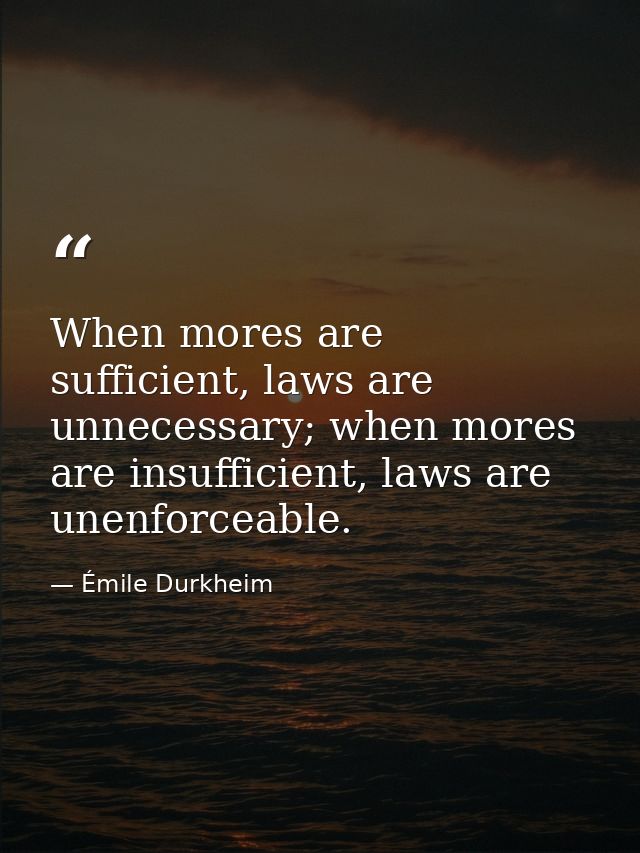 When mores are sufficient, laws are unnecessary; when mores are insufficient, laws are unenforceable. — Émile Durkheim