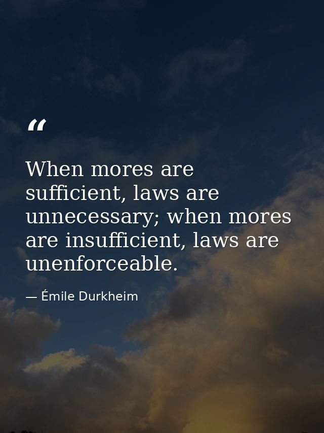 When mores are sufficient, laws are unnecessary; when mores are insufficient, laws are unenforceable. — Émile Durkheim