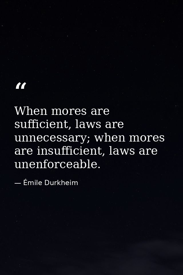 When mores are sufficient, laws are unnecessary; when mores are insufficient, laws are unenforceable. — Émile Durkheim