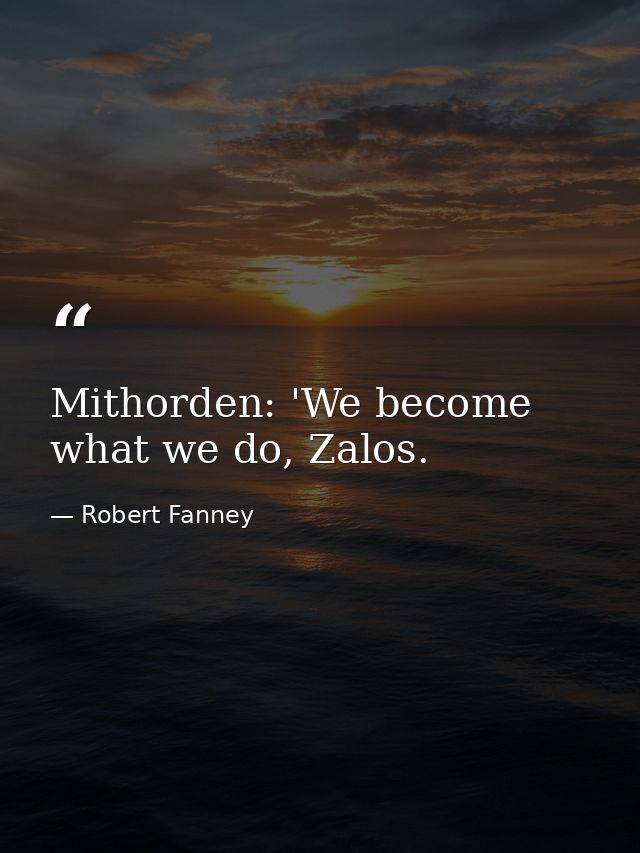 Mithorden: 'We become what we do, Zalos. — Robert Fanney