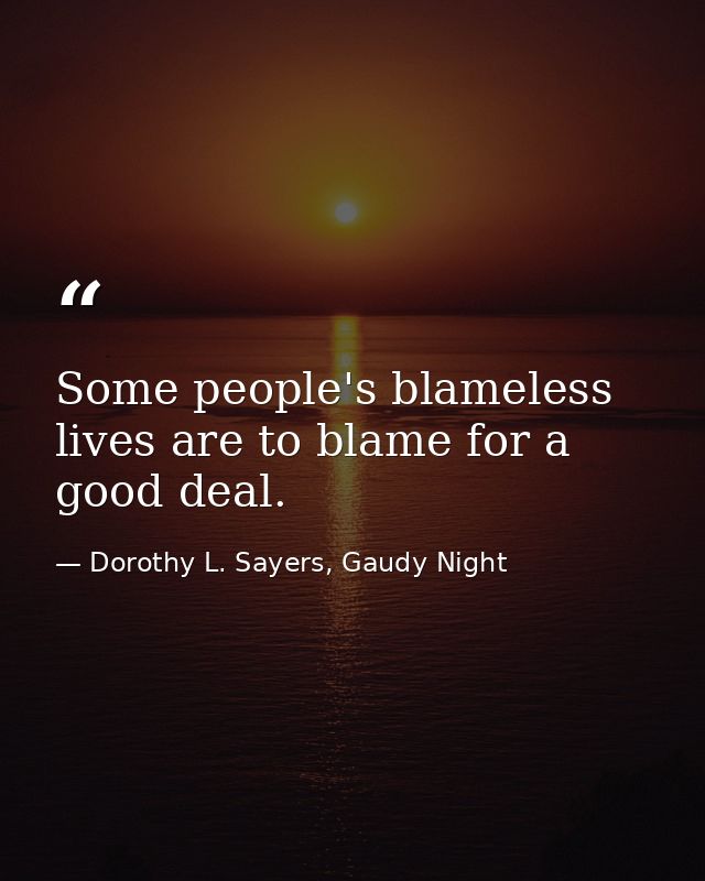 Some people's blameless lives are to blame for a good deal. — Dorothy L. Sayers, Gaudy Night