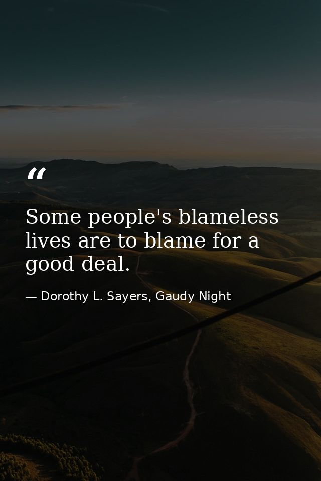 Some people's blameless lives are to blame for a good deal. — Dorothy L. Sayers, Gaudy Night
